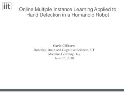 Online Multiple Instance Learning Applied to Hand Detection in a Humanoid Robot Carlo Ciliberto Robotics, Brain and Cognitive Sciences, IIT Machine Learning Day