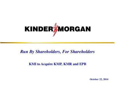 Run By Shareholders, For Shareholders KMI to Acquire KMP, KMR and EPB October 22, 2014  Forward-Looking Statements / Non-GAAP Financial Measures