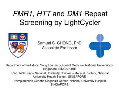 FMR1, HTT and DM1 Repeat Screening by LightCycler Samuel S. CHONG, PhD Associate Professor  Department of Pediatrics, Yong Loo Lin School of Medicine, National University of