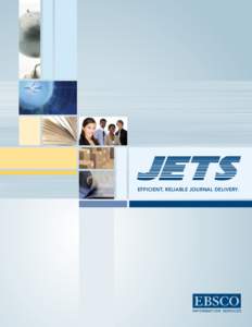 EFFICIENT, RELIABLE JOURNAL DELIVERY.  What is JETS? In EBSCO’s efforts to better serve its growing 	 roster of customers located around the world, 	 JETS (Journal Expediting and Technical Services)