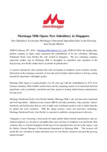 Morinaga Milk Opens New Subsidiary in Singapore New Subsidiary Accelerates Morinaga’s Functional Ingredient Sales in the Growing Asia Pacific Market TOKYO (January 20th, Morinaga Milk Industry Co., Ltd. (TOKYO: