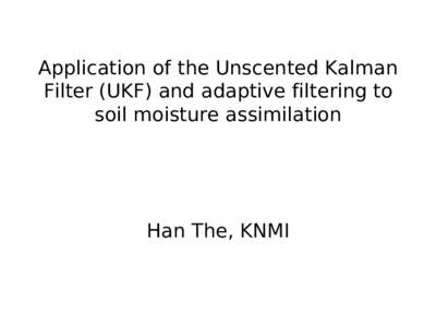 Application of the Unscented Kalman Filter (UKF) and adaptive filtering to soil moisture assimilation Han The, KNMI
