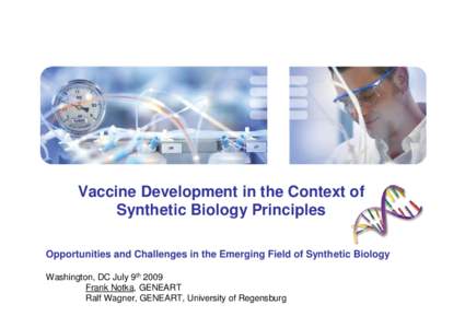 Vaccine Development in the Context of Synthetic Biology Principles Opportunities and Challenges in the Emerging Field of Synthetic Biology Washington, DC July 9th 2009 Frank Notka, GENEART Ralf Wagner, GENEART, Universit