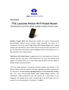 PRESS RELEASE  TTSL Launches Photon Wi-Fi Pocket Router Revolutionary new device allows multiple wireless Internet access  Mumbai, 5 August 2010: Tata Teleservices Limited, the country‘s fastest-growing