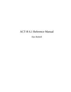 ACT-R 6.1 Reference Manual Dan Bothell Includes material adapted from the ACT-R 4.0 manual by Christian Lebiere, documentation on the perceptual motor components by Mike Byrne and the Introduction is a shortened version