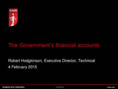 The Government’s financial accounts Robert Hodgkinson, Executive Director, Technical 4 February 2015 BUSINESS WITH CONFIDENCE