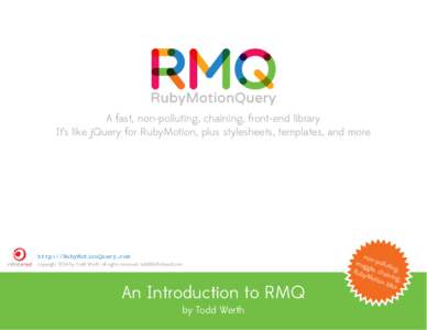 A fast, non-polluting, chaining, front-end library It’s like jQuery for RubyMotion, plus stylesheets, templates, and more http://RubyMotionQuery.com copyright 2014 by Todd Werth, all rights reserved, todd@infinitered.c