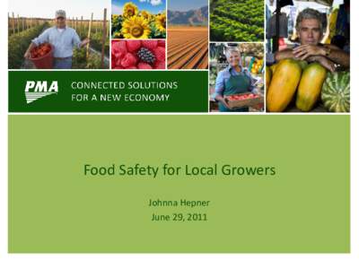 Food Safety for Local Growers Johnna Hepner June 29, 2011 PMA