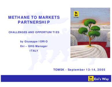 METHANE TO MARKETS, PARTNERSHIP CHALLENGES AND OPPORTUNITIES by Giuseppe IORIO Eni – GHG Manager ITALY