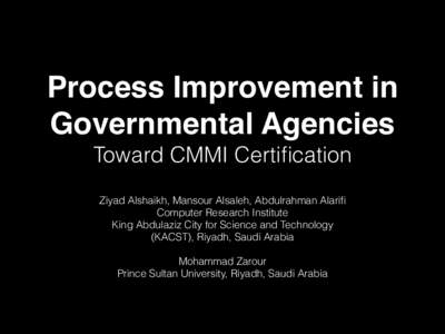 Process Improvement in Governmental Agencies Toward CMMI Certification Ziyad Alshaikh, Mansour Alsaleh, Abdulrahman Alarifi Computer Research Institute King Abdulaziz City for Science and Technology