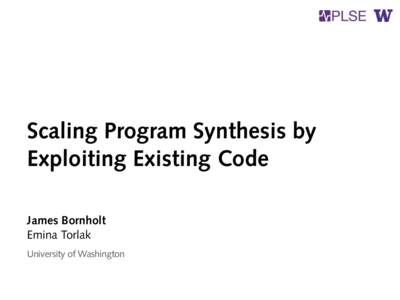 Scaling Program Synthesis by Exploiting Existing Code James Bornholt Emina Torlak University of Washington