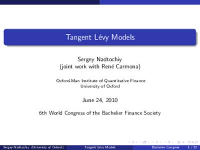 Tangent L´evy Models Sergey Nadtochiy (joint work with Ren´e Carmona) Oxford-Man Institute of Quantitative Finance University of Oxford