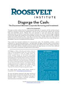 Disgorge the Cash: The Disconnect Between Corporate Borrowing and Investment EXECUTIVE SUMMARY This paper provides evidence that the strong empirical relationship of corporate cash flow and borrowing to productive corpor