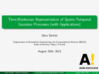 Time-Markovian Representation of Spatio-Temporal Gaussian Processes (with Applications) Simo S¨arkk¨a Department of Biomedical Engineering and Computational Science (BECS) Aalto University, Espoo, Finland