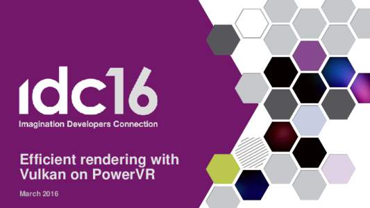 Efficient rendering with Vulkan on PowerVR March 2016 Introduction • In-depth look at some features of Vulkan with: