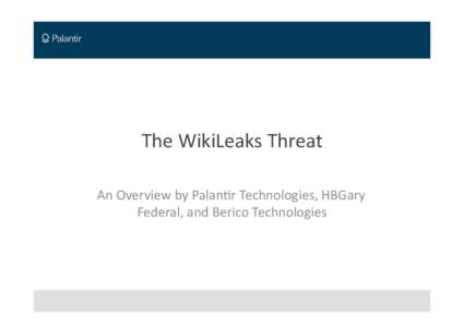 The	
  WikiLeaks	
  Threat	
   An	
  Overview	
  by	
  Palan6r	
  Technologies,	
  HBGary	
   Federal,	
  and	
  Berico	
  Technologies	
   WikiLeaks	
  Overview	
   •  WikiLeaks was launched in 2006 
