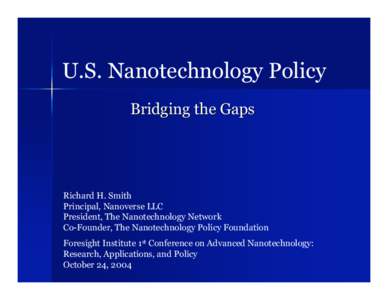 U.S. Nanotechnology Policy Bridging the Gaps Richard H. Smith Principal, Nanoverse LLC President, The Nanotechnology Network