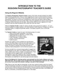 INTRODUCTION TO THE ROGOVIN PHOTOGRAPHY TEACHER’S GUIDE Using the Rogovin Website The Rogovin Photography Teacher’s Guide consists of the Guide and eight portfolios from Milton Rogovin’s photographic series. There 