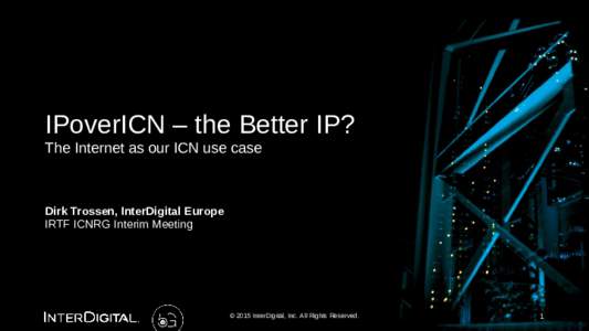 IPoverICN – the Better IP? The Internet as our ICN use case Dirk Trossen, InterDigital Europe IRTF ICNRG Interim Meeting