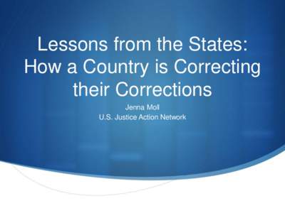 Lessons from the States: How a Country is Correcting their Corrections Jenna Moll U.S. Justice Action Network