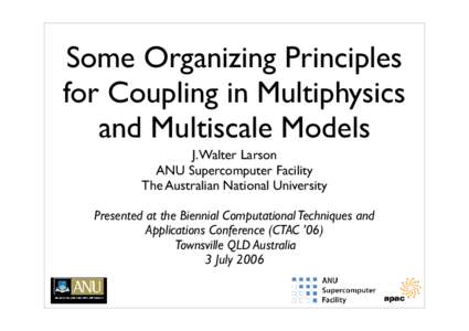 Some Organizing Principles for Coupling in Multiphysics and Multiscale Models J. Walter Larson ANU Supercomputer Facility The Australian National University