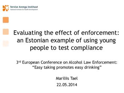 Evaluating the effect of enforcement: an Estonian example of using young people to test compliance 3rd European Conference on Alcohol Law Enforcement: ―Easy taking promotes easy drinking‖ Mariliis Tael