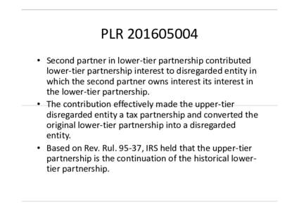 PLR • Second partner in lower-tier partnership contributed lower-tier partnership interest to disregarded entity in which the second partner owns interest its interest in the lower-tier partnership. • The c
