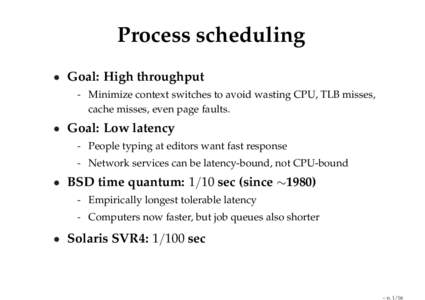 Process scheduling • Goal: High throughput - Minimize context switches to avoid wasting CPU, TLB misses, cache misses, even page faults.  • Goal: Low latency