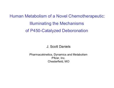 Human Metabolism of a Novel Chemotherapeutic: Illuminating the Mechanisms of P450-Catalyzed Deboronation J. Scott Daniels Pharmacokinetics, Dynamics and Metabolism