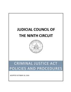 JUDICIAL COUNCIL OF THE NINTH CIRCUIT CRIMINAL JUSTICE ACT POLICIES AND PROCEDURES ADOPTED OCTOBER 20, 2016