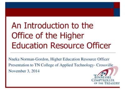 An Introduction to the Office of the Higher Education Resource Officer Nneka Norman-Gordon, Higher Education Resource Officer Presentation to TN College of Applied Technology- Crossville November 3, 2014