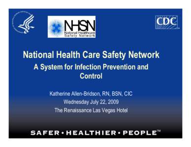 National Health Care Safety Network A System for Infection Prevention and Control Katherine Allen-Bridson, RN, BSN, CIC Wednesday July 22, 2009 The Renaissance Las Vegas Hotel