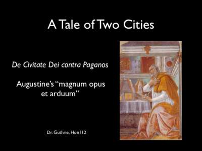 A Tale of Two Cities De Civitate Dei contra Paganos  Augustine’s “magnum opus et arduum”  Dr. Guthrie, Hon112