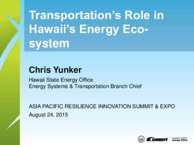 Transportation’s Role in Hawaii’s Energy Ecosystem Chris Yunker Hawaii State Energy Office Energy Systems & Transportation Branch Chief