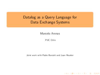 Datalog as a Query Language for Data Exchange Systems Marcelo Arenas PUC Chile  Joint work with Pablo Barcel´