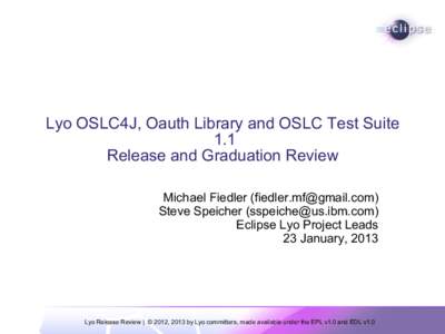 Lyo OSLC4J, Oauth Library and OSLC Test Suite 1.1 Release and Graduation Review Michael Fiedler ([removed]) Steve Speicher ([removed]) Eclipse Lyo Project Leads