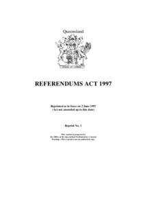 Queensland  REFERENDUMS ACT 1997 Reprinted as in force on 2 June[removed]Act not amended up to this date)