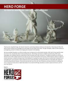 HERO FORGE 3D PRINTED MINIATURE CARE AND PAINTING GUIDE Thank you for using Hero Forge, the internet’s home for customizing tabletop miniatures and statuettes. 3D printing and 3D on the web are both exciting new techno