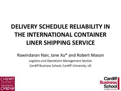 DELIVERY SCHEDULE RELIABILITY IN THE INTERNATIONAL CONTAINER LINER SHIPPING SERVICE Rawindaran Nair, Jane Xu* and Robert Mason Logistics and Operations Management Section Cardiff Business School, Cardiff University, UK
