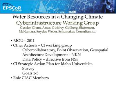 Water Resources in a Changing Climate Cyberinfrastructure Working Group Gessler, Glenn, Ames, Godfrey, Gollberg, Sheneman, McNamara, Snyder, Weber, Schumaker, Consultants…  •  MOU – 2011