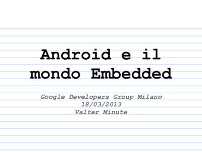 Android e il mondo Embedded Google Developers Group Milano[removed]Valter Minute
