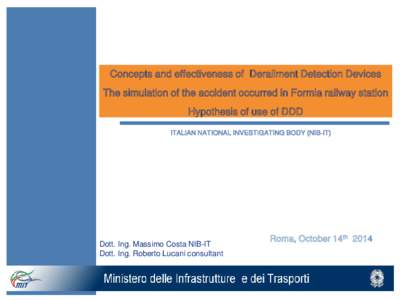 Concepts and effectiveness of Derailment Detection Devices The simulation of the accident occurred in Formia railway station Hypothesis of use of DDD ITALIAN NATIONAL INVESTIGATING BODY (NIB-IT)  Dott. Ing. Massimo Costa