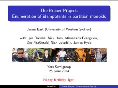 The Brauer Project: Enumeration of idempotents in partition monoids James East (University of Western Sydney) with Igor Dolinka, Nick Ham, Athanasios Evangelou, Des FitzGerald, Nick Loughlin, James Hyde