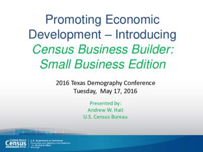 Promoting Economic Development – Introducing Census Business Builder: Small Business Edition 2016 Texas Demography Conference Tuesday, May 17, 2016