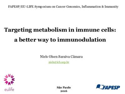 FAPESP/EU-LIFE Symposium on Cancer Genomics, Inflammation & Immunity  Targeting metabolism in immune cells: a better way to immunodulation Niels Olsen Saraiva Câmara 
