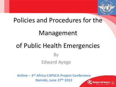 Policies and Procedures for the Management of Public Health Emergencies By Edward Ayega Airline – 3rd Africa CAPSCA Project Conference