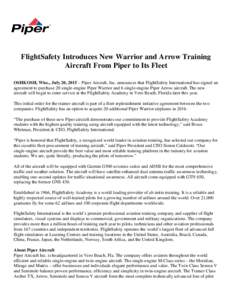FlightSafety Introduces New Warrior and Arrow Training Aircraft From Piper to Its Fleet OSHKOSH, Wisc., July 20, 2015 – Piper Aircraft, Inc. announces that FlightSafety International has signed an agreement to purchase
