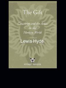 Praise for Lewis Hyde’s The Gift “Brilliant…. If you care about art buy this book and let it give itself to you.” —The Boston Globe “Fascinating and compelling…. Seems to light up