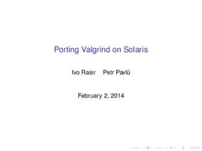 Porting Valgrind on Solaris Ivo Raisr Petr Pavlu˚  February 2, 2014