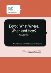 Egypt: What,Where, When and How? Azza El Kholy “The Arab Uprising: A Conflict Transformation Perspective”